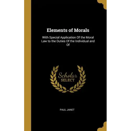 Elements of Morals: With Special Application Of the Moral Law to the Duties Of the Individual and Of
