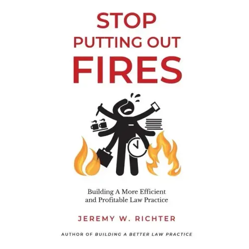 Stop Putting Out Fires: Building a More Efficient and Profitable Law Practice