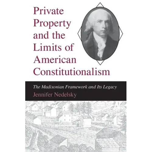 Private Property and the Limits of American Constitutionalism: The Madisonian Framework and Its Legacy