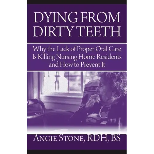 Dying From Dirty Teeth: Why the Lack of Proper Oral Care Is Killing Nursing Home Residents and How to Prevent It