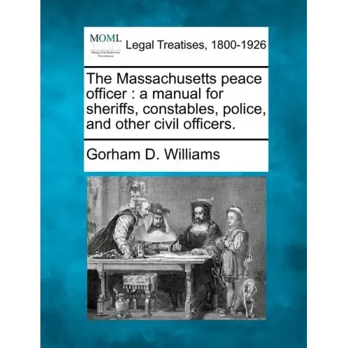 The Massachusetts Peace Officer: A Manual for Sheriffs, Constables, Police, and Other Civil Officers.