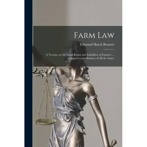 Farm Law: a Treatise on the Legal Rights and Liabilities of Farmers ... Adapted to the Statutes of All the States