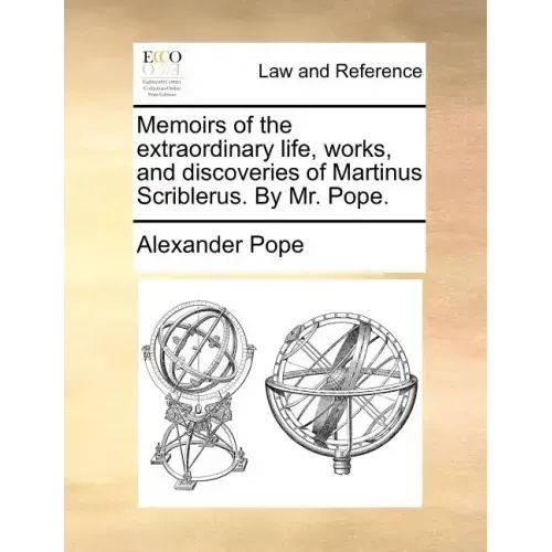 Memoirs of the Extraordinary Life, Works, and Discoveries of Martinus Scriblerus. by Mr. Pope.