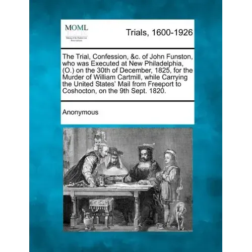 The Trial, Confession, &C. of John Funston, Who Was Executed at New Philadelphia, (O.) on the 30th of December, 1825, for the Murder of William Cartmi