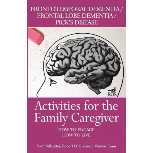 Activities for the Family Caregiver: Frontal Temporal Dementia / Frontal Lobe Dementia / Pick's Disease: How to Engage / How to Live