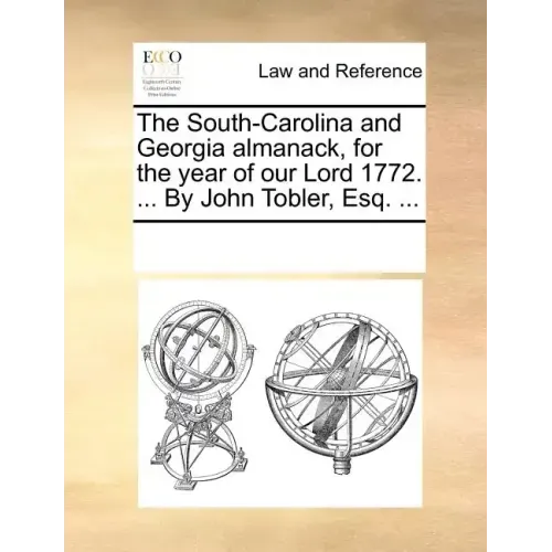 The South-Carolina and Georgia Almanack, for the Year of Our Lord 1772. ... by John Tobler, Esq. ...