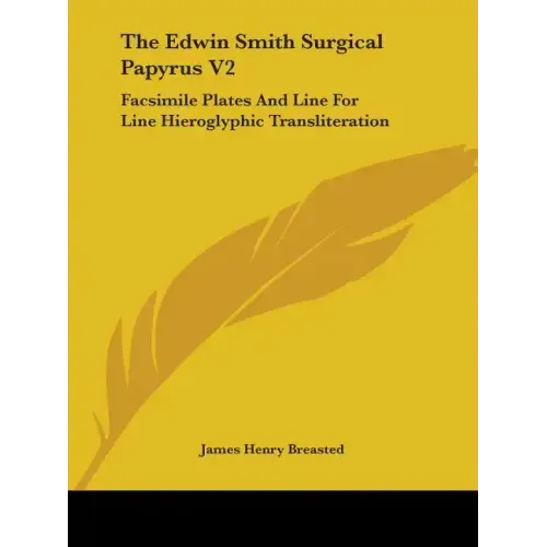 The Edwin Smith Surgical Papyrus V2: Facsimile Plates And Line For Line Hieroglyphic Transliteration