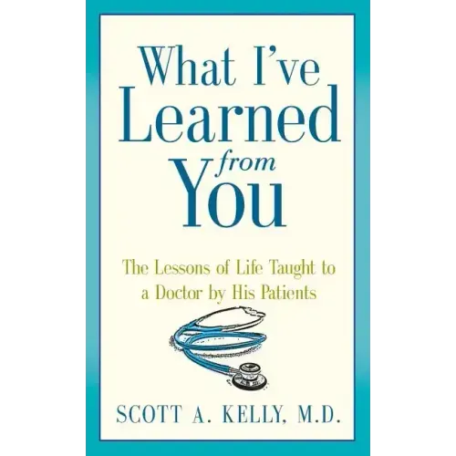 What I've Learned from You: The Lessons of Life Taught to a Doctor by His Patients