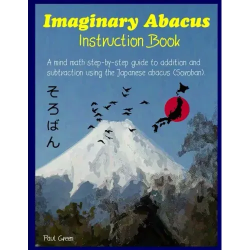 Imaginary Abacus - Instruction book: A mind math step-by-step guide to addition and subtraction using an imaginary Japanese abacus (Soroban).