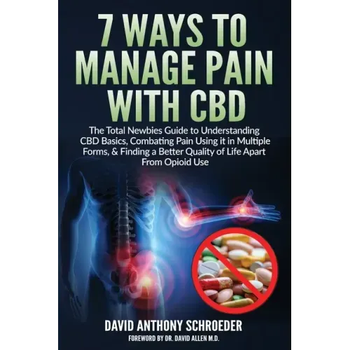 7 Ways To Manage Pain With CBD: The Total Newbies Guide to Understanding CBD Basics, Combating Pain Using it in Multiple Forms, & Finding a Better Qua