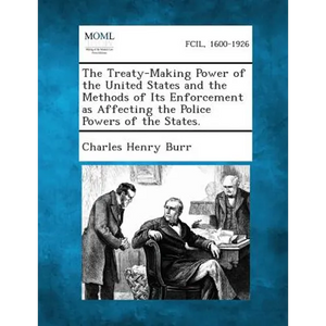 The Treaty-Making Power of the United States and the Methods of Its Enforcement as Affecting the Police Powers of the States. - Paperback