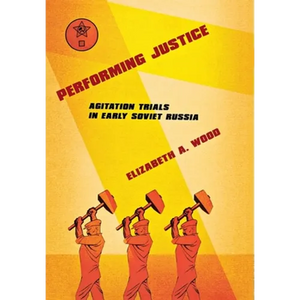 Performing Justice: Agitation Trials in Early Soviet Russia - Hardcover