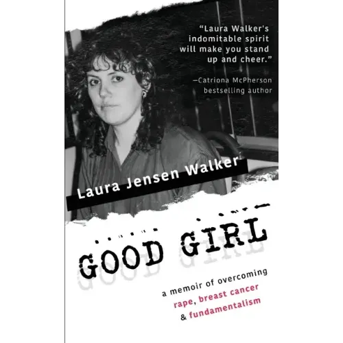 Good Girl: a memoir of overcoming rape, breast cancer & fundamentalism