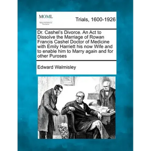 Dr. Cashel's Divorce. an ACT to Dissolve the Marriage of Rowan Francis Cashel Doctor of Medicine with Emily Harriett His Now Wife and to Enable Him to - Paperback