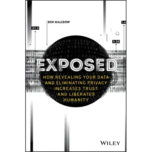 Exposed: How Revealing Your Data and Eliminating Privacy Increases Trust and Liberates Humanity