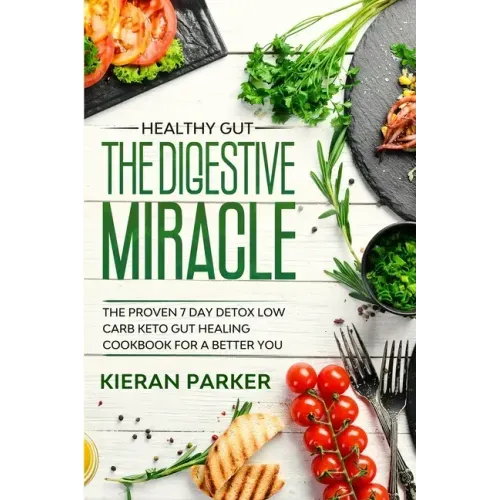 Healthy Gut: THE DIGESTIVE MIRACLE - The Proven 7 Day Detox Low Carb Keto Gut Healing Cookbook For A Better You