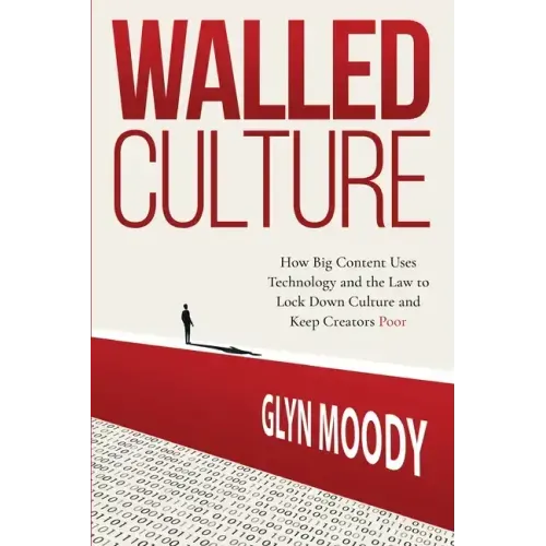 Walled Culture: How Big Content Uses Technology and the Law to Lock Down Culture and Keep Creators Poor