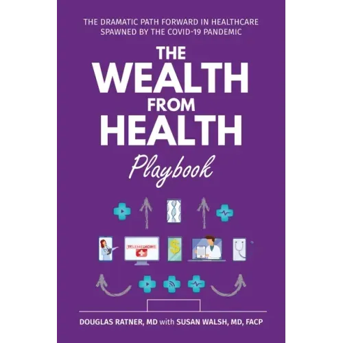 The Wealth from Health Playbook: The Dramatic Path Forward in Healthcare Spawned by the Covid-19 Pandemic