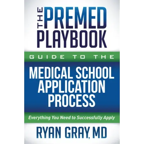 The Premed Playbook Guide to the Medical School Application Process: Everything You Need to Successfully Apply