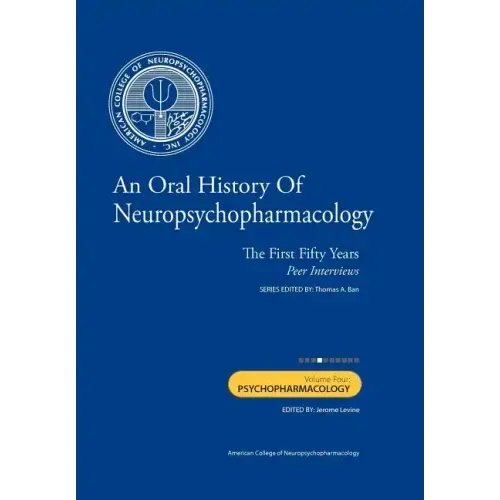 An Oral History of Neuropsychopharmacology: The First Fifty Years, Peer Interviews: Volume Four: Psychopharmacology