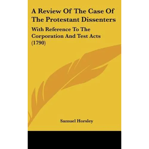 A Review of the Case of the Protestant Dissenters: With Reference to the Corporation and Test Acts (1790)