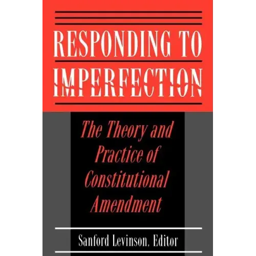 Responding to Imperfection: The Theory and Practice of Constitutional Amendment