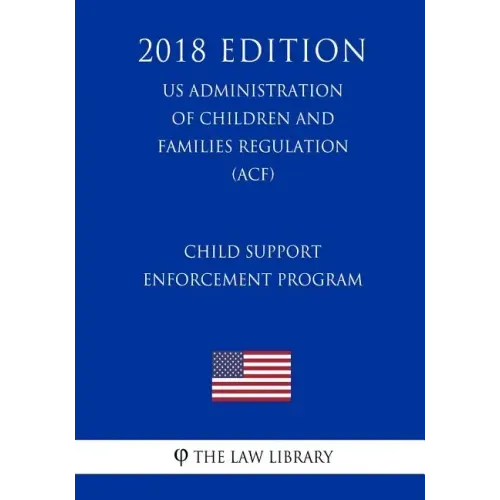 Child Support Enforcement Program (US Administration of Children and Families Regulation) (ACF) (2018 Edition)
