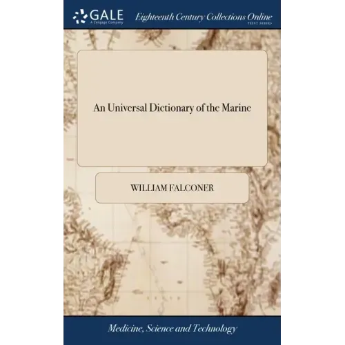 An Universal Dictionary of the Marine: Or, a Copious Explanation of the Technical Terms and Phrases Employed in the Construction, of a Ship Illustrate