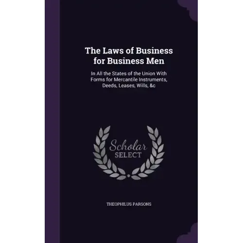 The Laws of Business for Business Men: In All the States of the Union with Forms for Mercantile Instruments, Deeds, Leases, Wills, &C