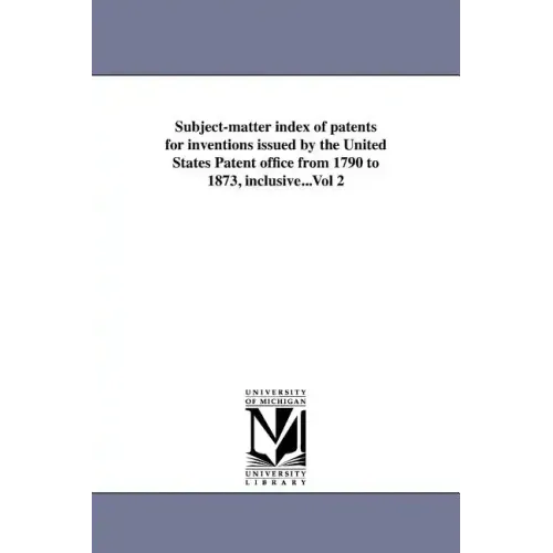 Subject-matter index of patents for inventions issued by the United States Patent office from 1790 to 1873, inclusive...Vol 2