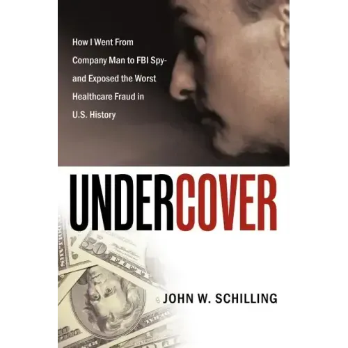 Undercover: How I Went from Company Man to FBI Spy and Exposed the Worst Healthcare Fraud in U.S. History
