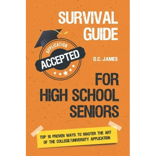 Survival Guide For High School Seniors: The Top 10 Proven Ways to Master the Art of the College/University Application