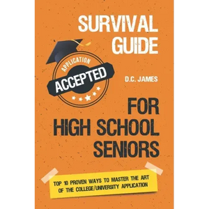 Survival Guide For High School Seniors: The Top 10 Proven Ways to Master the Art of the College/University Application - Paperback