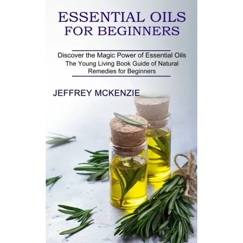 Essential Oils for Beginners: The Young Living Book Guide of Natural Remedies for Beginners (Discover the Magic Power of Essential Oils)