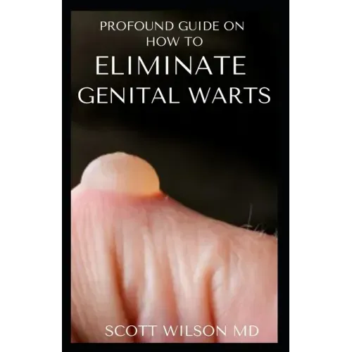 Profound Guide to Eliminate Genital Warts: The Ultimate Guide To Eliminate Genital Warts - Paperback