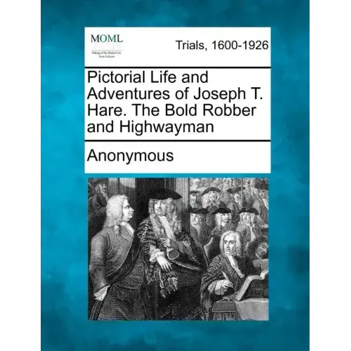 Pictorial Life and Adventures of Joseph T. Hare. the Bold Robber and Highwayman