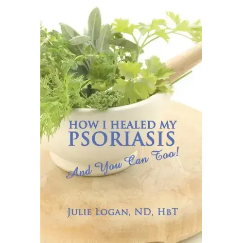 How I Healed My Psoriasis: And You Can Too!