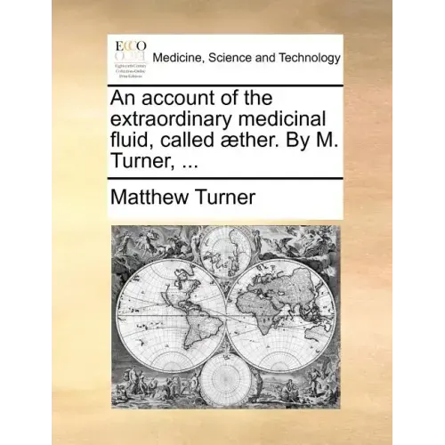 An Account of the Extraordinary Medicinal Fluid, Called Aether. by M. Turner, ...