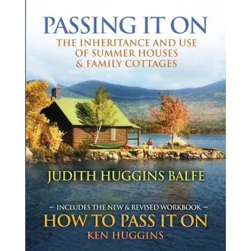 Passing It On: The Inheritance and Use of Summer Houses and Family Cottages - Including the workbook: How To Pass It On by Ken Huggin