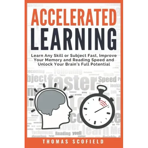 Accelerated Learning: Learn Any Skill or Subject Fast, Improve Your Memory and Reading Speed and Unlock Your Brain's Full Potential