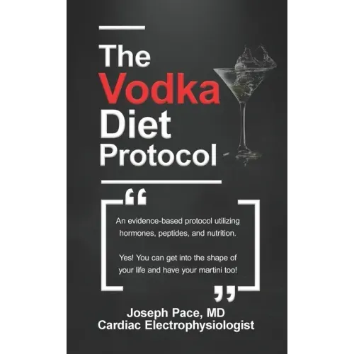 The Vodka Diet Protocol: An evidence-based protocol utilizing hormones, peptides and nutrition.