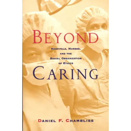 Beyond Caring: Hospitals, Nurses, and the Social Organization of Ethics