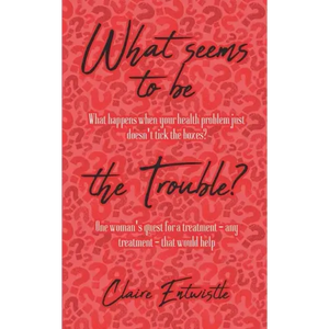 What Seems To Be The Trouble?: What happens when your health problem just doesn't tick the boxes? One woman's quest for a treatment - any treatment - - Paperback