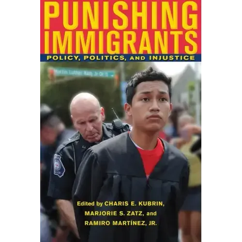 Punishing Immigrants: Policy, Politics, and Injustice