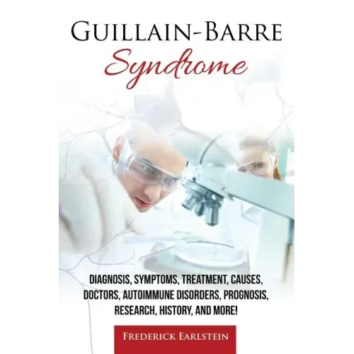 Guillain-Barre Syndrome: Diagnosis, Symptoms, Treatment, Causes, Doctors, Autoimmune Disorders, Prognosis, Research, History, and More!