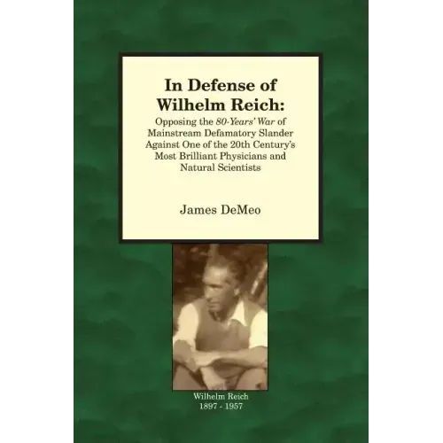 In Defense of Wilhelm Reich: Opposing the 80-Years' War of Mainstream Defamatory Slander Against One of the 20th Century's Most Brilliant Physician