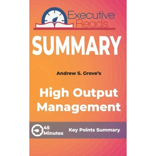 Summary: High Output Management: 45 Minutes - Key Points Summary/Refresher
