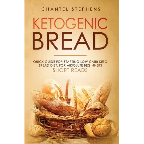 Ketogenic Bread: Quick Guide for Starting Low Carb Keto Bread Diet. For Absolute Beginners. Short Reads.