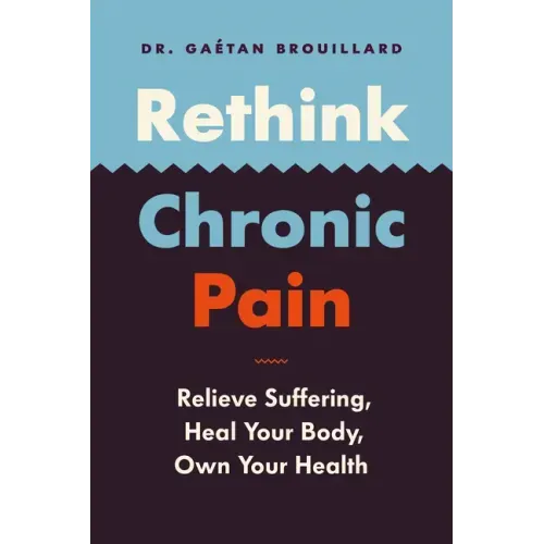 Rethink Chronic Pain: Relieve Suffering, Heal Your Body, Own Your Health