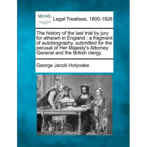 The History of the Last Trial by Jury for Atheism in England: A Fragment of Autobiography, Submitted for the Perusal of Her Majesty's Attorney General